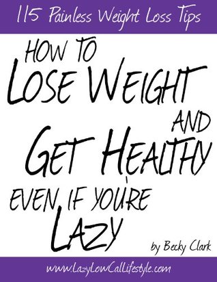 How To Lose Weight and Get Healthy Even If You're Lazy - 115 Painless Weight Loss Tips