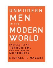 Unmodern Men in the Modern World: Radical Islam, Terrorism, and the War on Modernity (Paperback)