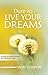 Dare To Live Your Dreams: Finding Your Path to Success and Fulfillment in Life