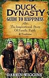 Duck Dynasty: Guide To Happiness The Inspirational Story Of Family, Faith & Fortune