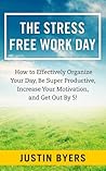 The Stress-Free Work Day - How to Effectively Organize Your Day, Be Super Productive, Increase Your Motivation, and Get Out by 5! The Stress-Free Work Day - How to Effectively Organize Your Day, Be Super Productive, Increase Your Motivation, and Get Out by 5!
