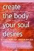 Create the Body Your Soul Desires: The Friendship Solution to Weight, Energy and Sexuality