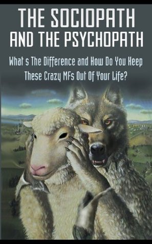The Sociopath And The Psychopath - What's The Difference And How Do You Keep These Crazy MF's Out Of Your Life (Kindle Edition)