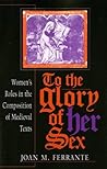 To the Glory of Her Sex: Women's Roles in the Composition of Medieval Texts (Women of Letters)