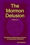 The Mormon Delusion. Volume 4. The Mormon Missionary Lessons - A Conspiracy to Deceive. The Mormon Delusion. Volume 4. The Mormon Missionary Lessons - A Conspiracy to Deceive.