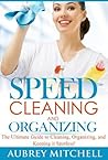 Speed Cleaning and Organizing: Ultimate Speed Cleaning and Organizing Guide for Super Busy Moms!