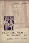 Shattered Glass in Birmingham: My Family's Fight for Civil Rights, 1961-1964 Shattered Glass in Birmingham: My Family's Fight for Civil Rights, 1961-1964