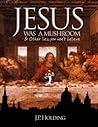 Jesus Was A Mushroom: And Other Lies You Won't Believe