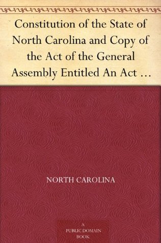 Constitution of the State of North Carolina and Copy of the Act of the General Assembly Entitled An Act to Amend the Constitution of the State of North Carolina (Kindle Edition)