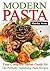 Modern Pasta: Your Complete Italian Guide For The Perfectly Tantalizing Pasta Recipes