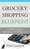 Grocery Shopping Blueprint: A Simple Guide To Spending & Wasting Less