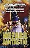 Wizard Fantastic: 21 Tales of Those Who Dare to Master the Powers and Perils of Realms Beyond the Mortal World