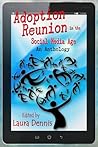 Adoption Reunion in the Social Media Age, An Anthology Adoption Reunion in the Social Media Age, An Anthology
