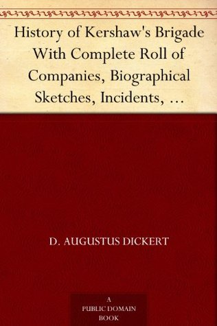 History of Kershaw's Brigade With Complete Roll of Companies, Biographical Sketches, Incidents, Anecdotes, etc. (Kindle Edition)