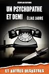 Un psychopathe et demi et autres désastres by Elias Jabre