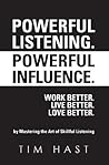 Powerful Listening. Powerful Influence. Work Better. Live Better. Love Better.: by Mastering the Art of Skillful Listening Powerful Listening. Powerful Influence. Work Better. Live Better. Love Better.: by Mastering the Art of Skillful Listening