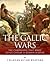 The Gallic Wars: The Campaigns That Made Julius Caesar a Roman Legend