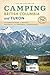 Camping British Columbia and Yukon: The Complete Guide to National, Provincial, and Territorial Campgrounds, 7th Edition