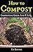 How To Compost, Composting Guide With F.A.Q. includes Vermicomposting & Bokashi Compost: Composting Made Easy, Step By Step
