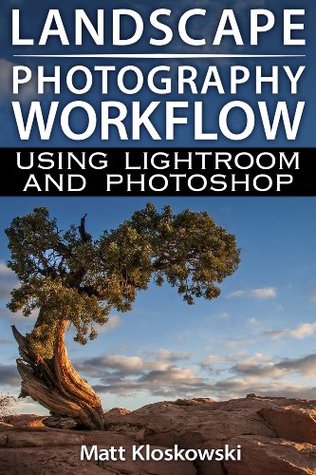 Landscape Photography Workflow Using Lightroom and Photoshop (Kindle Edition)