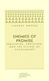 Enemies of Promise: Publishing, Perishing, and the Eclipse of Scholarship Enemies of Promise: Publishing, Perishing, and the Eclipse of Scholarship
