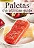 Fruit Paletas: The Ultimate Recipe Guide - Over 30 Delicious & Refreshing Recipes