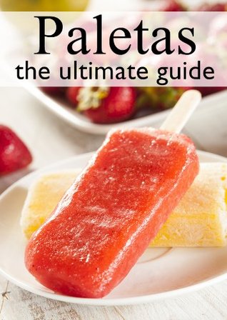 Fruit Paletas: The Ultimate Recipe Guide - Over 30 Delicious & Refreshing Recipes (Kindle Edition)