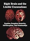 The Right Brain and the Limbic Unconscious: Emotion, Forgotten Memories, Self-Deception, Bad Relationships