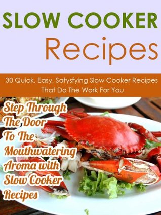 Slow Cooker Recipes: 30 Quick, Easy, Satisfying Slow Cooker Recipes That Do The Work For You-Step Through The Door To The Mouthwatering Aroma With Slow ... Slow Cooker Recipes, Crockpot Meals Book 6) (Kindle Edition)