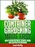 Container Gardening Made Easy - How to Grow Vegetables, Flowers, Herbs and Even Trees in Containers