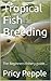 Tropical Fish Breeding: The Beginners fishery guide...