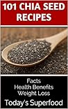101 Chia Seed Recipes: Today's Superfood, Facts, Health Benefits, Weight Loss (Today's Superfoods Book 1)