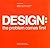 Design, The Problem Comes First