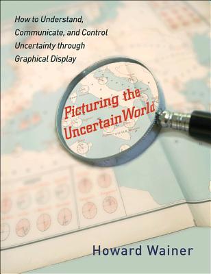 Picturing the Uncertain World: How to Understand, Communicate, and Control Uncertainty through Graphical Display (Hardcover)