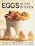 Eggs in the Kitchen: The Essential Guide To Preparing And Cooking Eggs, With 150 Tempting Recipes