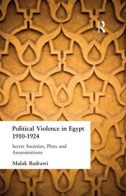 Political Violence in Egypt 1910-1925: Secret Societies, Plots and Assassinations