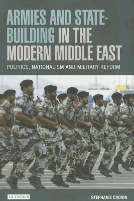Armies and State-building in the Modern Middle East: Politics, Nationalism and Military Reform (Library of Modern Middle East Studies)