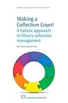 Making a Collection Count: A Holistic Approach to Library Collection Management (Chandos Information Professional Series) Making a Collection Count: A Holistic Approach to Library Collection Management (Chandos Information Professional Series)