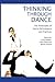 Thinking Through Dance: The Philosophy of Dance Performance and Practices