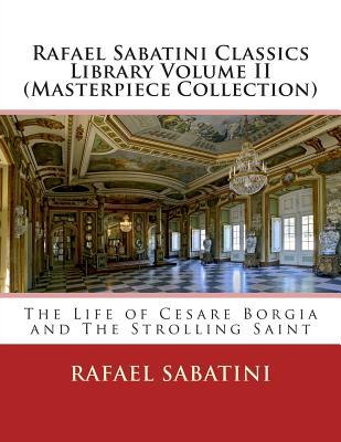 Rafael Sabatini Classics Library Volume II (Masterpiece Collection): The Life of Cesare Borgia and the Strolling Saint