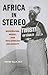 Africa in Stereo: Modernism, Music, and Pan-African Solidarity