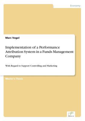 Implementation of a Performance Attribution System in a Funds Management Company: With Regard to Support Controlling and Marketing