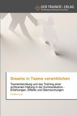 Dreams in Teams verwirklichen: Teamentwicklung und das Training einer achtsamen Haltung in der Kommunikation - Erfahrungen, Effekte und Überraschungen (German Edition)