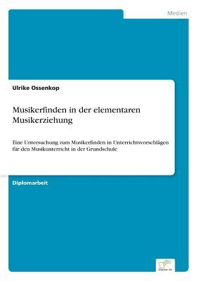 Musikerfinden in der elementaren Musikerziehung: Eine Untersuchung zum Musikerfinden in Unterrichtsvorschl?gen f?r den Musikunterricht in der Grundschule (German Edition)