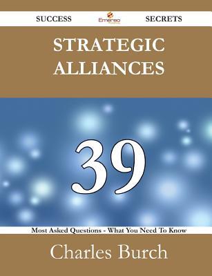 Strategic Alliances 39 Success Secrets - 39 Most Asked Questions on Strategic Alliances - What You Need to Know
