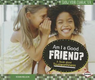 Am I a Good Friend?: A Book about Trustworthiness (Show Your Character)