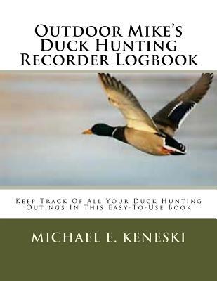 Outdoor Mike's Duck Hunting Recorder Logbook: Keep Track Of All Your Duck Hunting Outings In This Easy-To-Use Book