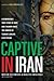 Captive in Iran: A Remarkable True Story of Hope and Triumph Amid the Horror of Tehran's Brutal Evin Prison