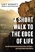 A Short Walk to the Edge of Life: How My Simple Adventure Became a Dance with Death--and Taught Me What Really Matters