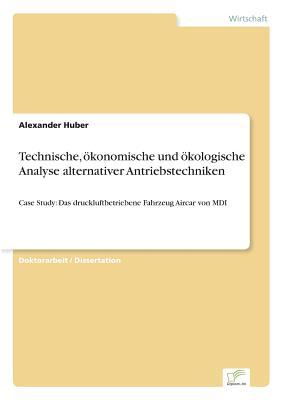 Technische, ökonomische und ökologische Analyse alternativer Antriebstechniken: Case Study: Das druckluftbetriebene Fahrzeug Aircar von MDI (German Edition)